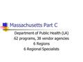 Massachusetts Part C Department of Public Health (LA) 62 programs, 38 vendor agencies 6 Regions 6 Regional Specialists.