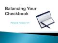 Personal Finance 101. Your most recent bank statement and/or cancelled checks A checkbook balancing form Your checkbook register A calculator and pencil.