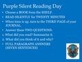 Purple Silent Reading Day Choose a BOOK from the SHELF. READ SILENTLY for TWENTY MINUTES When time is up, turn to the THIRD PAGE of your JOURNAL. Answer.