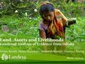 Land, Assets and Livelihoods Gendered Analysis of Evidence from Odisha Vivien Savath, Diana Fletschner, Amber Peterman, Florence Santos March 25,2014.