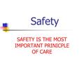 Safety SAFETY IS THE MOST IMPORTANT PRINICPLE OF CARE.