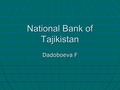 National Bank of Tajikistan Dadoboeva F. National Bank of Tajikistan Headquarters - Dushanbe Headquarters - DushanbeDushanbe Currency - Somoni Currency.
