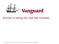 © 2005 The Vanguard Group, Inc. All rights reserved. Vanguard Marketing Corp., Distributor 1 Success in taking the road less traveled….