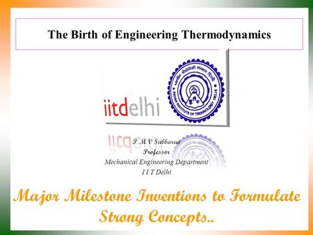 The Birth of Engineering Thermodynamics P M V Subbarao Professor Mechanical Engineering Department I I T Delhi Major Milestone Inventions to Formulate.