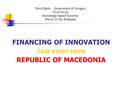 World Bank – Government of Hungary Third Forum Knowledge based Economy March 23-26, Budapest FINANCING OF INNOVATION CASE STUDY FROM REPUBLIC OF MACEDONIA.