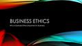 BUSINESS ETHICS Why is Business Ethics important in Business.