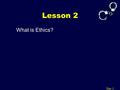 Lesson 2 What is Ethics? Day 1. What is Ethics? What’s Your Verdict? (Page 19) Day 1 Ethics is deciding what is right or wrong in a reasoned, impartial,