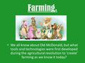 Farming. We all know about Old McDonald, but what tools and technologies were first developed during the agricultural revolution to ‘create’ farming as.