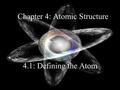 Chapter 4: Atomic Structure 4.1: Defining the Atom.