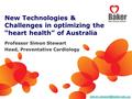 New Technologies & Challenges in optimizing the “heart health” of Australia Professor Simon Stewart Head, Preventative Cardiology