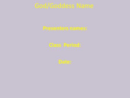 God/Goddess Name Presenters names: Class Period: Date: