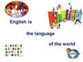 English is the language of the world. English is a language of the world Some facts from the history Why we learn it The future of English.