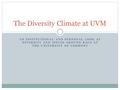 AN INSTITUTIONAL AND PERSONAL LOOK AT DIVERSITY AND ISSUES AROUND RACE AT THE UNIVERSITY OF VERMONT The Diversity Climate at UVM.