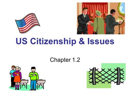 US Citizenship & Issues Chapter 1.2. Immigration Issues What values do we share as Americans? –Freedom –Equality –Popular Sovereignty –Majority rule with.