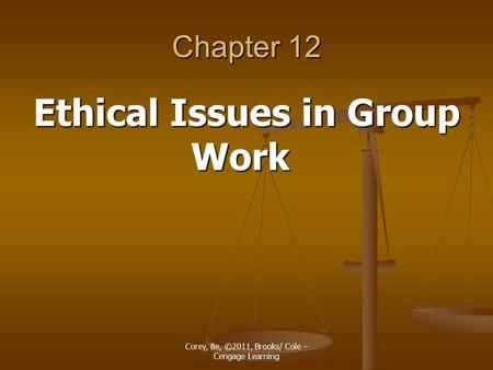 Corey, 8e, ©2011, Brooks/ Cole – Cengage Learning Chapter 12 Ethical Issues in Group Work.