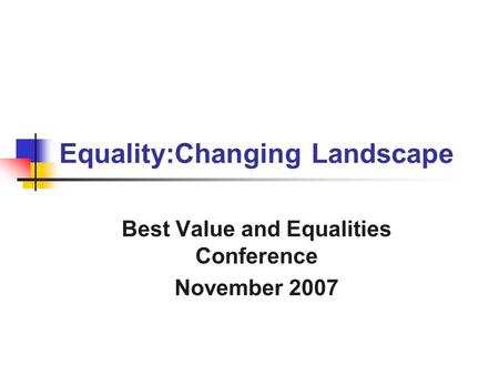 Equality:Changing Landscape Best Value and Equalities Conference November 2007.