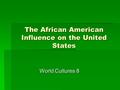 The African American Influence on the United States World Cultures 8.