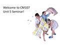 Welcome to CM107 Unit 5 Seminar!. Unit 5 agenda Our seminar will focus on:  Discussing expository writing  Reviewing and discussing thesis statements.