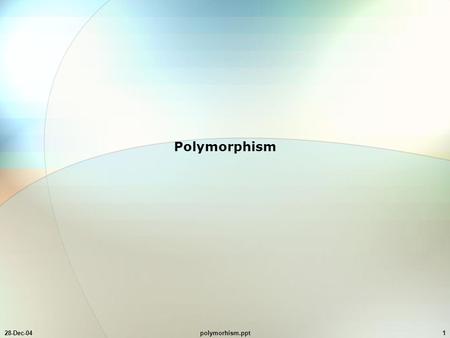 28-Dec-04polymorhism.ppt1 Polymorphism. 28-Dec-04polymorhism.ppt2 signatures in any programming language, a signature is what distinguishes one function.