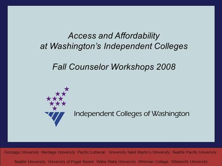 Access and Affordability at Washington’s Independent Colleges Fall Counselor Workshops 2008 Gonzaga University Heritage University Pacific Lutheran University.