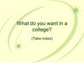 What do you want in a college? (Take notes) How well did you read your assignment? Can you answer these questions? WHAT KIND OF COLLEGE …
