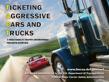 A Program Administered by the U.S. Department of Transportation Federal Motor Carrier Safety Administration 2 What is TACT? The Ticketing Aggressive Cars.