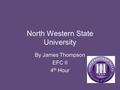 North Western State University By James Thompson EFC II 4 th Hour.