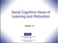 Educational Psychology, 11 th Edition ISBN 0137144547 © 2010 Pearson Education, Inc. All rights reserved. Social Cognitive Views of Learning and Motivation.