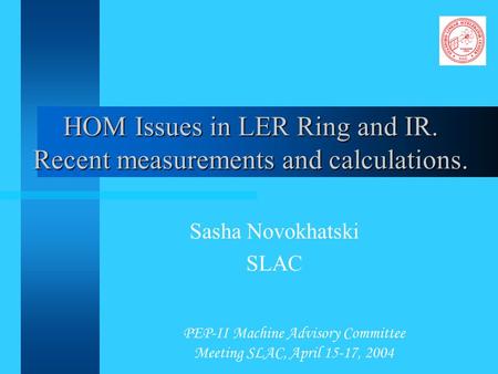PEP-II Machine Advisory Committee Meeting SLAC, April 15-17, 2004 HOM Issues in LER Ring and IR. Recent measurements and calculations. Sasha Novokhatski.