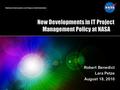 New Developments in IT Project Management Policy at NASA Robert Benedict Lara Petze August 18, 2010.