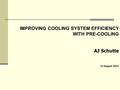 IMPROVING COOLING SYSTEM EFFICIENCY WITH PRE-COOLING AJ Schutte 15 August 2012.