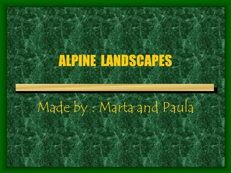 ALPINE LANDSCAPES Made by : Marta and Paula WHAT IS ALPINE LANDSCAPES ? ? ? This type of landscape is common in highland areas,such Pyrenees,Cordillera.