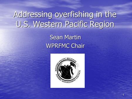 1 Addressing overfishing in the U.S. Western Pacific Region Sean Martin WPRFMC Chair.