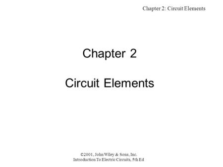 Chapter 2: Circuit Elements ©2001, John Wiley & Sons, Inc. Introduction To Electric Circuits, 5th Ed Chapter 2 Circuit Elements.