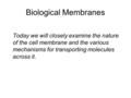 Biological Membranes Today we will closely examine the nature of the cell membrane and the various mechanisms for transporting molecules across it.