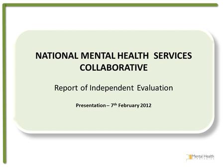 NATIONAL MENTAL HEALTH SERVICES COLLABORATIVE Report of Independent Evaluation Presentation – 7 th February 2012 NATIONAL MENTAL HEALTH SERVICES COLLABORATIVE.