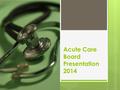 Acute Care Board Presentation 2014. 2014 Acute Nursing Goals ● Reduce noise as evidenced by HCAPHS ● Improve cleanliness as evidenced by HCAPHS ● Pain.