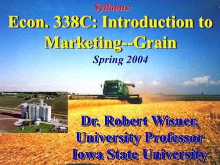 Econ. 338C: Introduction to Marketing--Grain Dr. Robert Wisner, University Professor Iowa State University Dr. Robert Wisner, University Professor Iowa.