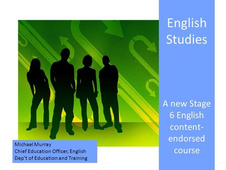 English Studies A new Stage 6 English content- endorsed course Michael Murray Chief Education Officer, English Dep’t of Education and Training.