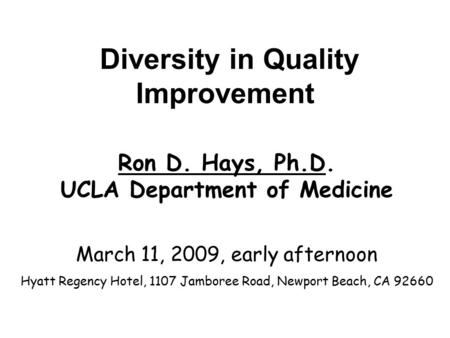 Diversity in Quality Improvement Ron D. Hays, Ph.D. UCLA Department of Medicine March 11, 2009, early afternoon Hyatt Regency Hotel, 1107 Jamboree Road,