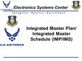 I n t e g r i t y - S e r v i c e - E x c e l l e n c e Electronics Systems Center Integrated Master Plan/ Integrated Master Schedule (IMP/IMS)