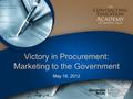 Victory in Procurement: Marketing to the Government May 16, 2012.