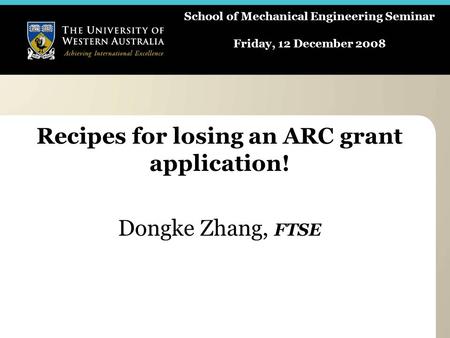 School of Mechanical Engineering Seminar Friday, 12 December 2008 Recipes for losing an ARC grant application! Dongke Zhang, FTSE.