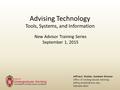 Advising Technology Tools, Systems, and Information New Advisor Training Series September 1, 2015 Jeffrey E. Shokler, Assistant Director Office of Undergraduate.