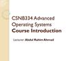 CSNB334 Advanced Operating Systems Course Introduction Lecturer: Abdul Rahim Ahmad.