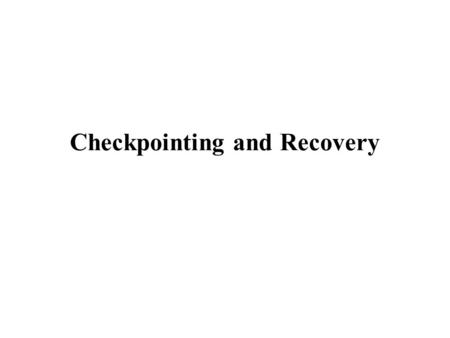 Checkpointing and Recovery. Purpose Consider a long running application –Regularly checkpoint the application Expensive task –In case of failure, restore.