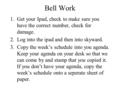 Bell Work 1.Get your Ipad, check to make sure you have the correct number, check for damage. 2.Log into the ipad and then into skyward. 3.Copy the week’s.