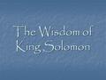 The Wisdom of King Solomon. David was king for a long time. When David became passed away, his son Solomon became the new King of Israel. David was king.