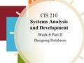 CIS 210 Systems Analysis and Development Week 6 Part II Designing Databases,