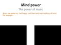 Mind power The power of music Music can make you feel happy, confident and inspired to work hard. For example...